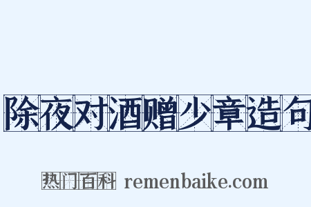 除夜对酒赠少章造句是什么意思的图片